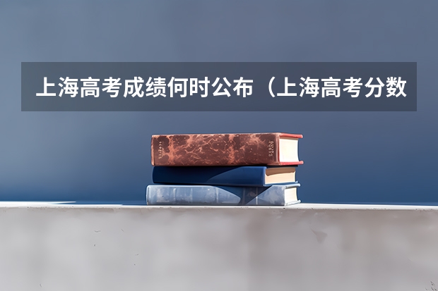 上海高考成绩何时公布（上海高考分数查询时间）