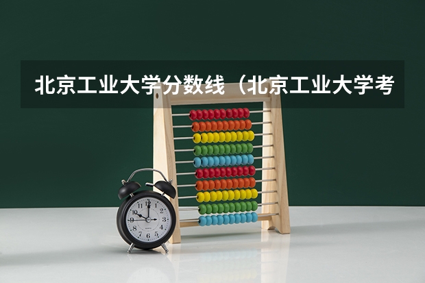 北京工业大学分数线（北京工业大学考研复试线）