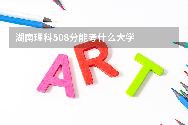 湖南理科508分能考什么大学