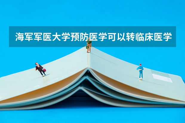 海军军医大学预防医学可以转临床医学吗