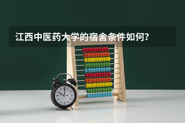 江西中医药大学的宿舍条件如何？