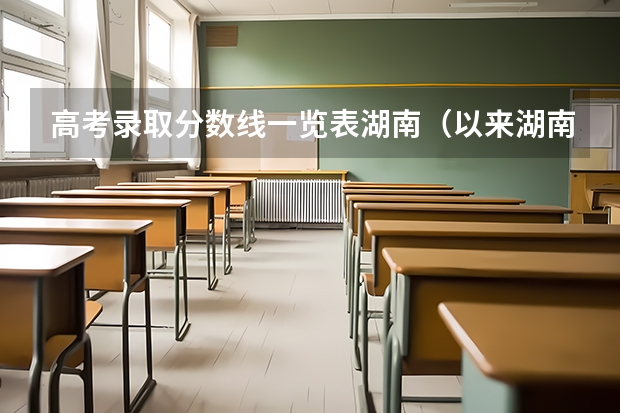 高考录取分数线一览表湖南（以来湖南高考分数线）