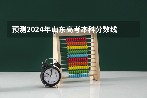 预测2024年山东高考本科分数线 最低多少分可以上本科