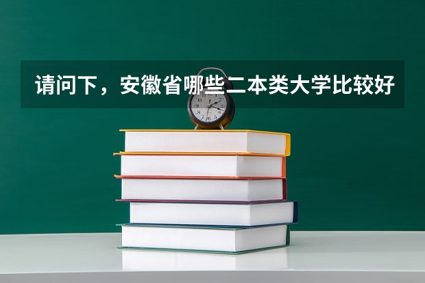 请问下，安徽省哪些二本类大学比较好？