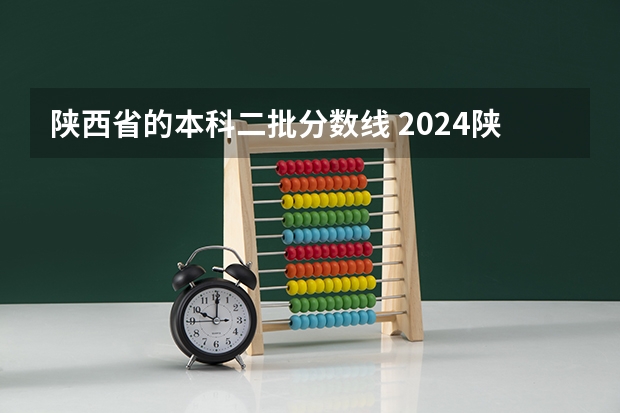 陕西省的本科二批分数线 2024陕西高考各批次分数线公布 （理科+文科）