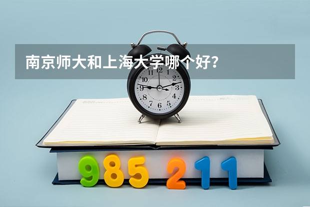 南京师大和上海大学哪个好？