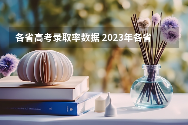 各省高考录取率数据 2023年各省考生人数