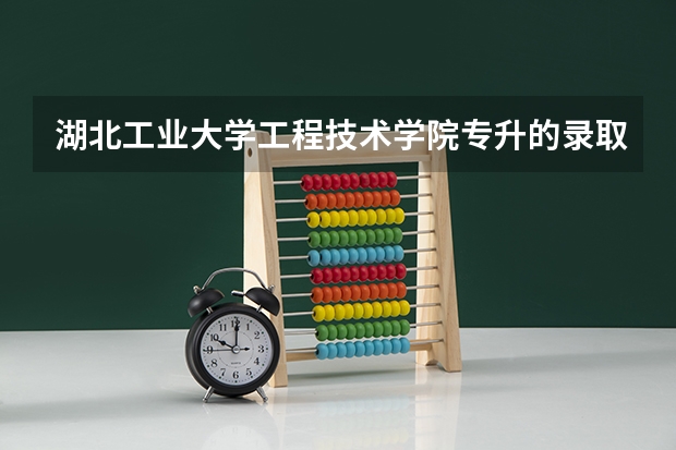 湖北工业大学工程技术学院专升的录取分数线 湖北工业大学研究生院招生分数线？