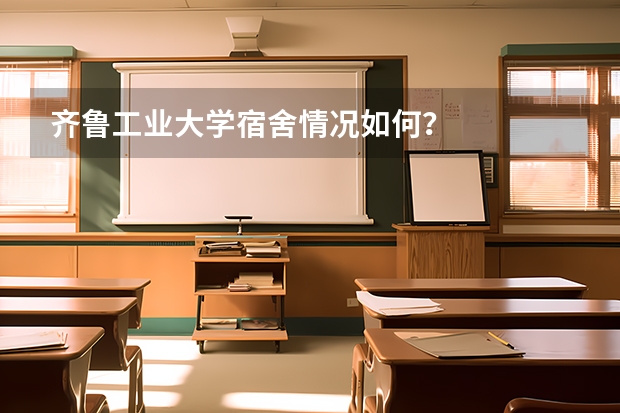 齐鲁工业大学宿舍情况如何？