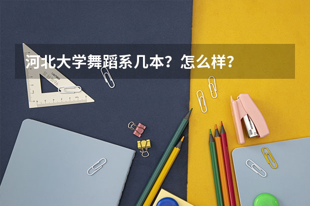 河北大学舞蹈系几本？怎么样？