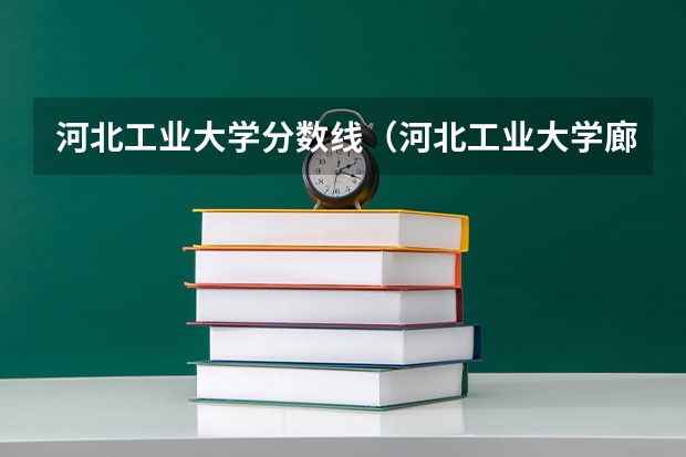 河北工业大学分数线（河北工业大学廊坊分校录取分数线）