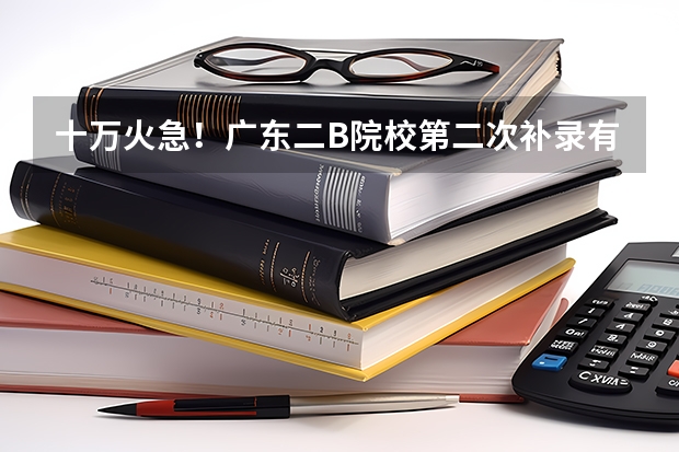 十万火急！广东二B院校第二次补录有哪些学校？