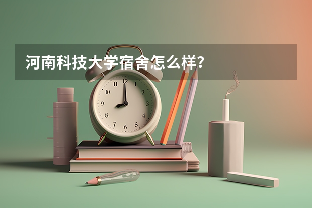河南科技大学宿舍怎么样？