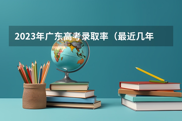 2023年广东高考录取率（最近几年广东文科高考录取率。。）