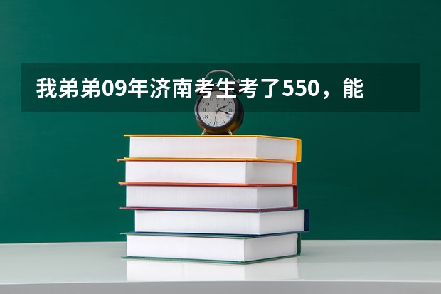 我弟弟09年济南考生考了550，能上省内的二本类什么学校呢，谢谢