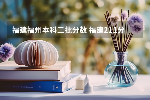 福建福州本科二批分数 福建211分数线