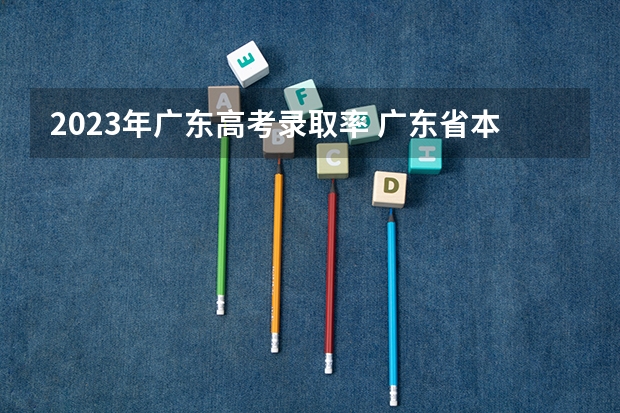 2023年广东高考录取率 广东省本科录取率