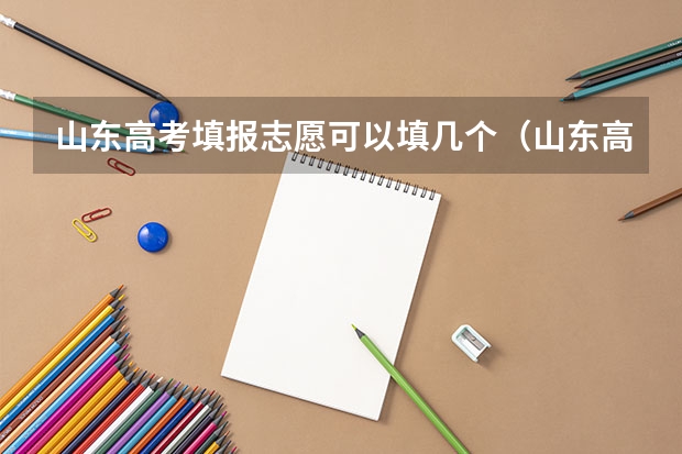 山东高考填报志愿可以填几个（山东高考可以报几个学校）