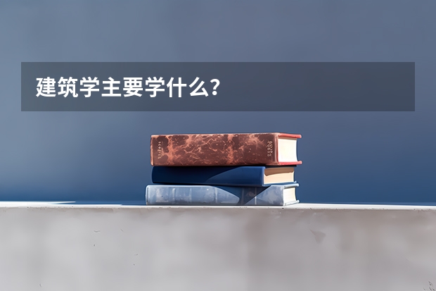 建筑学主要学什么？