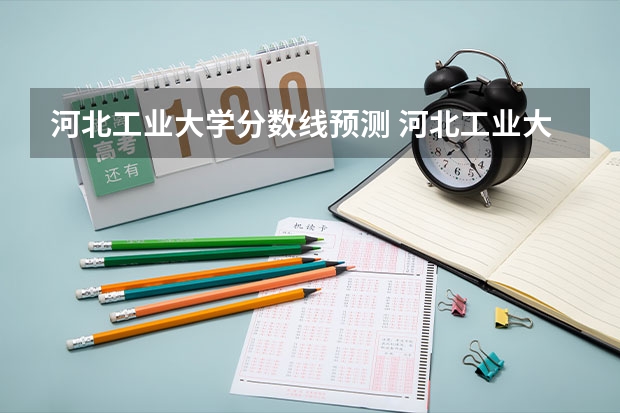 河北工业大学分数线预测 河北工业大学专升本分数线