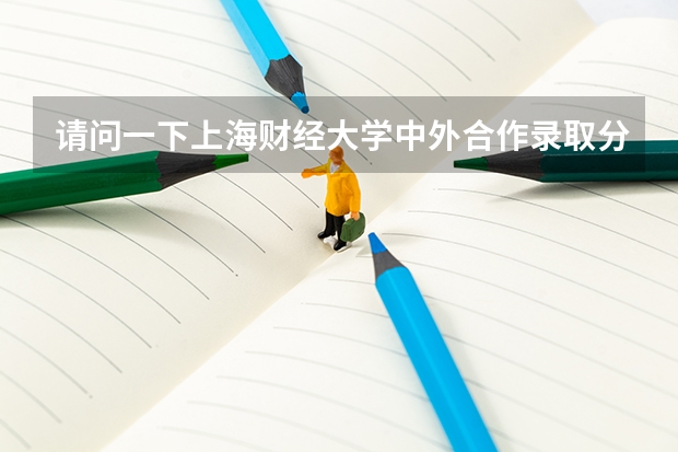请问一下上海财经大学中外合作录取分数线是多少，谢谢哥哥姐姐们的回答！