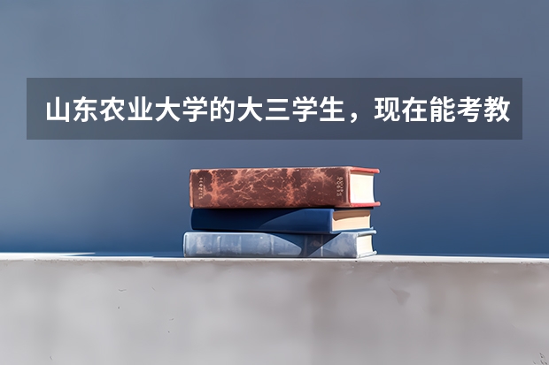山东农业大学的大三学生，现在能考教师资格证么？山东省报名是什么时间，是国考还是省考？