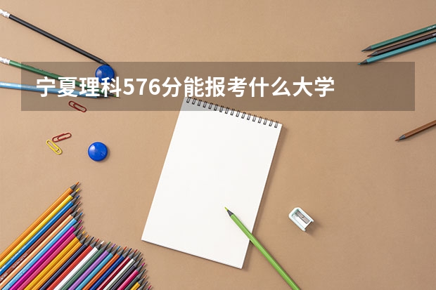 宁夏理科576分能报考什么大学