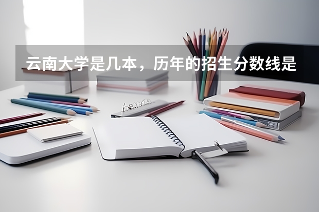 云南大学是几本，历年的招生分数线是多少?