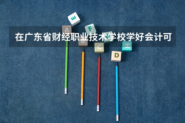 在广东省财经职业技术学校学好会计可以考大学吗？