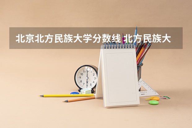 北京北方民族大学分数线 北方民族大学分数线