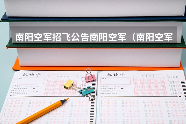 南阳空军招飞公告南阳空军（南阳空军招飞投档录取规定（广西空军招飞录取））
