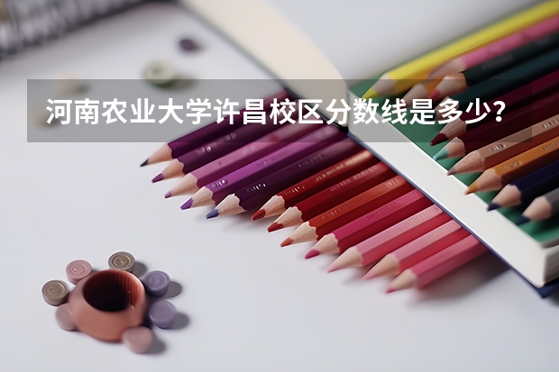 河南农业大学许昌校区分数线是多少？