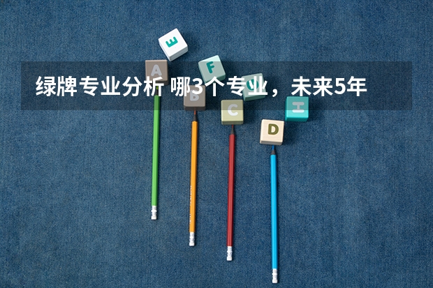 绿牌专业分析 哪3个专业，未来5年都是就业绿牌专业？