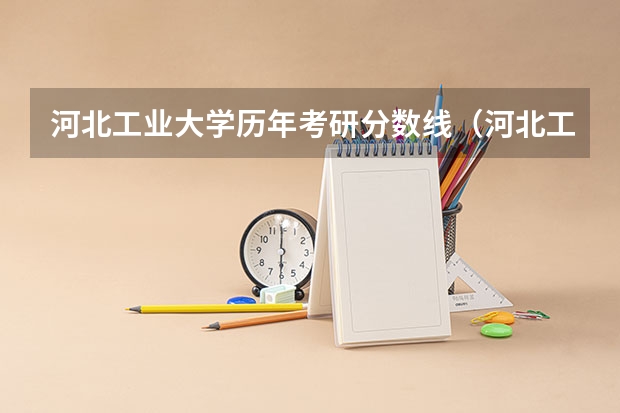 河北工业大学历年考研分数线（河北工业大学专升本专业及分数线）