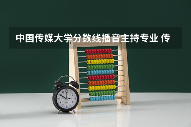 中国传媒大学分数线播音主持专业 传媒专业大学排名及分数线