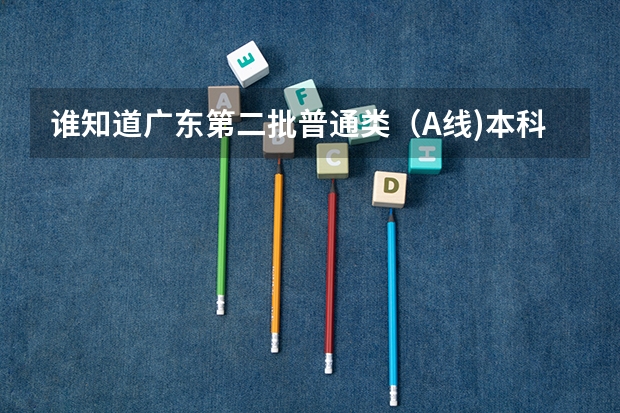 谁知道广东第二批普通类（A线)本科院校补报志愿的学校有哪些