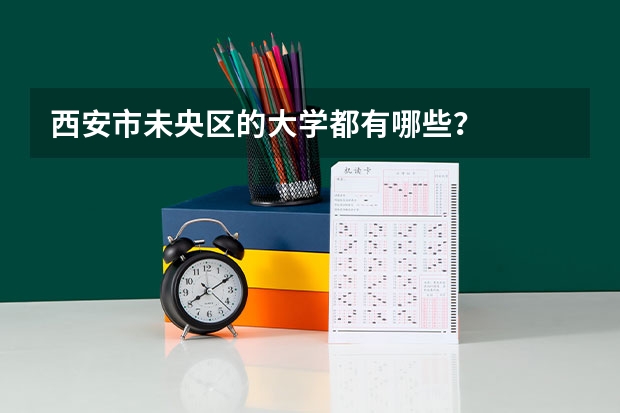 西安市未央区的大学都有哪些？