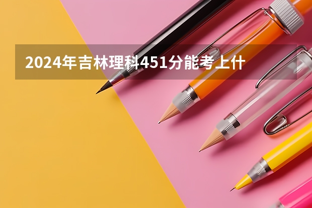 2024年吉林理科451分能考上什么大学？