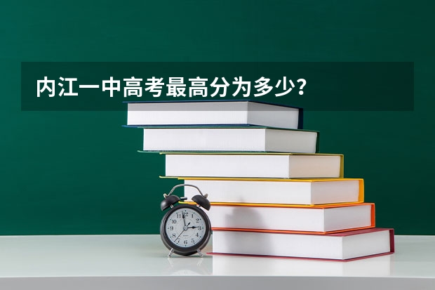 内江一中高考最高分为多少？