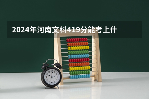 2024年河南文科419分能考上什么大学？