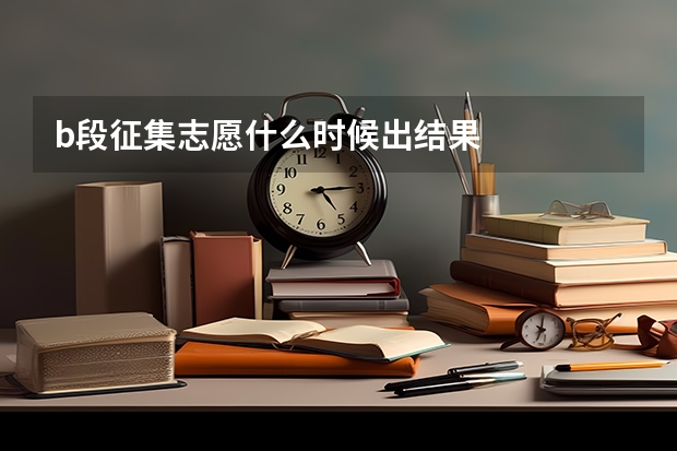 b段征集志愿什么时候出结果