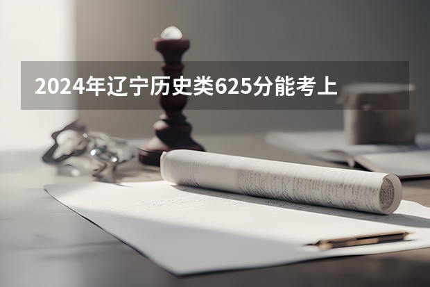 2024年辽宁历史类625分能考上什么大学？