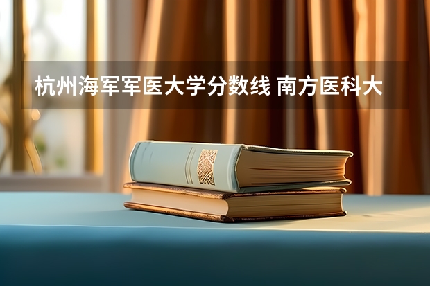 杭州海军军医大学分数线 南方医科大学录取分数线