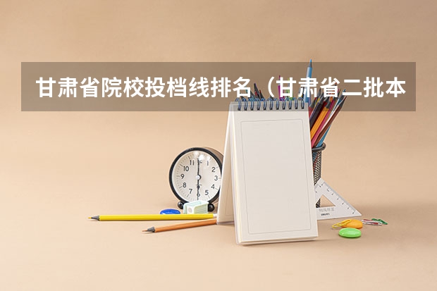 甘肃省院校投档线排名（甘肃省二批本科投档线）