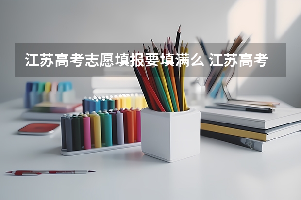 江苏高考志愿填报要填满么 江苏高考能填几个志愿学校