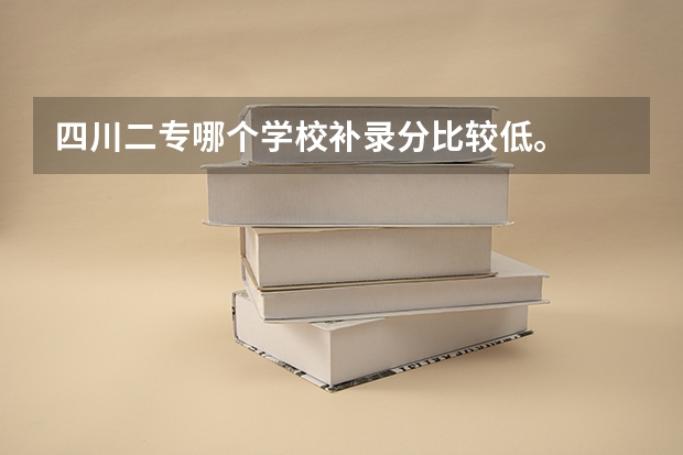 四川二专哪个学校补录分比较低。
