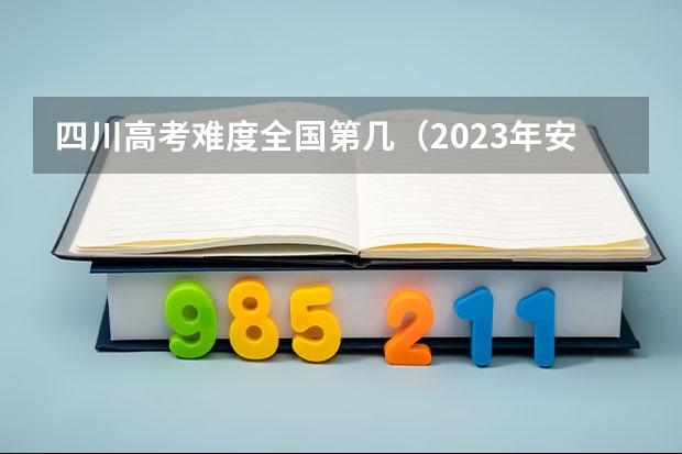 四川高考难度全国第几（2023年安徽高考用的是全国几卷?）