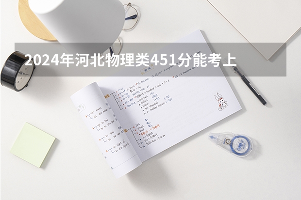2024年河北物理类451分能考上什么大学？