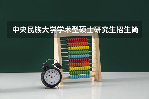 中央民族大学学术型硕士研究生招生简章 中央民族大学研究生院的招生简章在哪