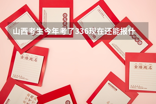 山西考生今年考了336.现在还能报什么志愿？二本C类？专科？